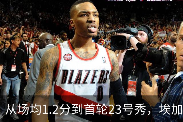 从场均1.2分到首轮23号秀，埃加福熬过了最难受的两年