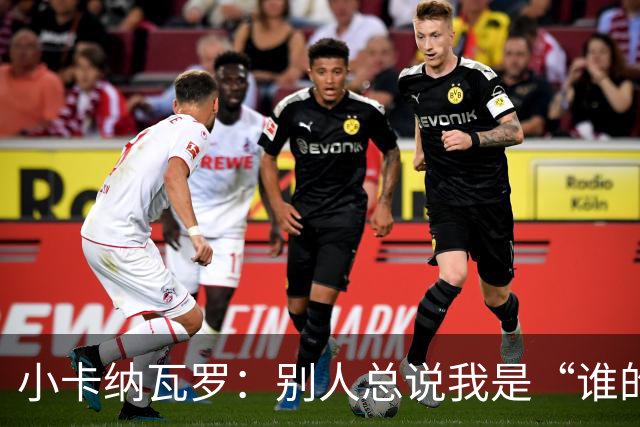 小卡纳瓦罗：别人总说我是“谁的弟弟”，那是别人的问题