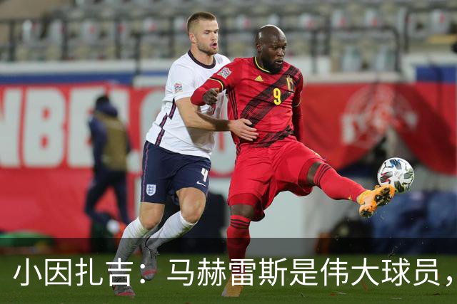 小因扎吉：马赫雷斯是伟大球员，鲁本-内维斯缺战北部区体育