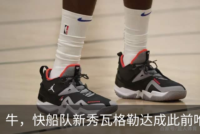 牛，快船队新秀瓦格勒达成此前唯一由勒布朗·詹姆斯达成的成就