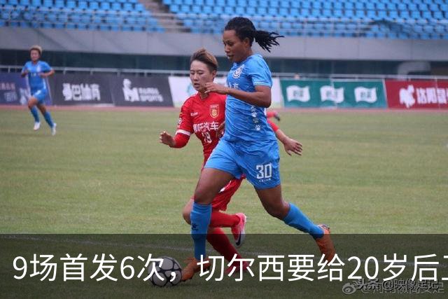 9场首发6次，切尔西要给20岁后卫一份“丰厚”新合同